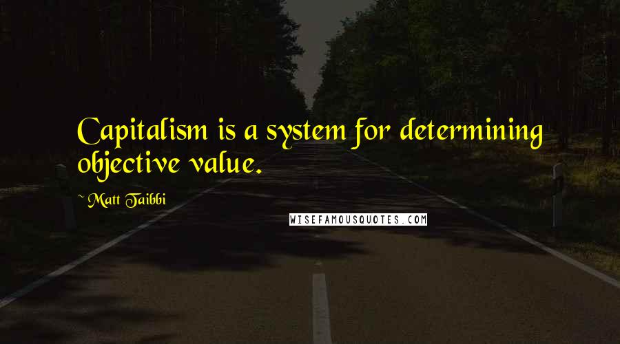 Matt Taibbi Quotes: Capitalism is a system for determining objective value.