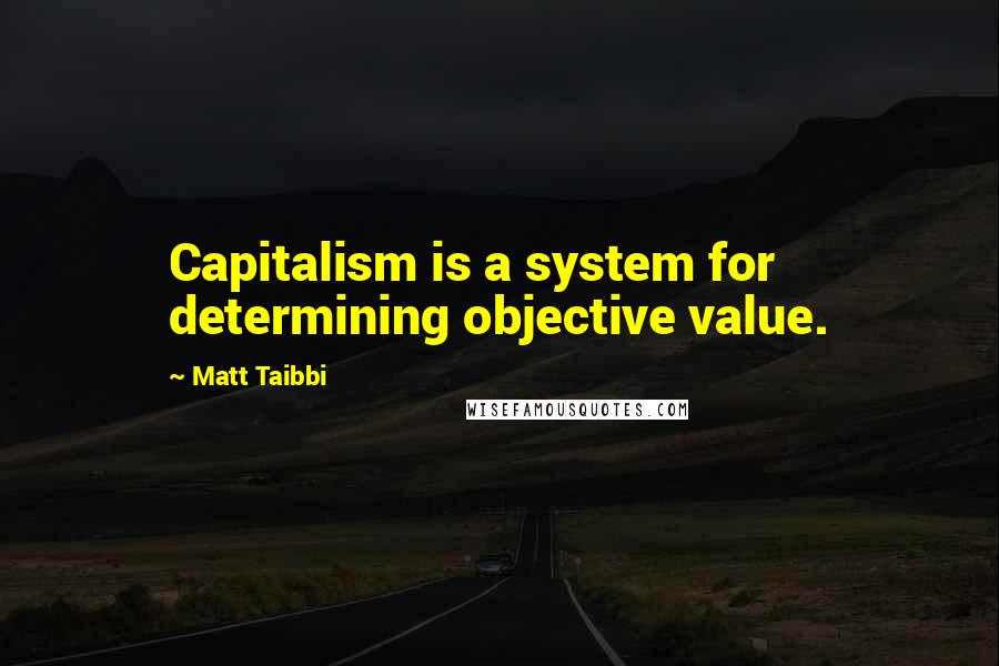 Matt Taibbi Quotes: Capitalism is a system for determining objective value.