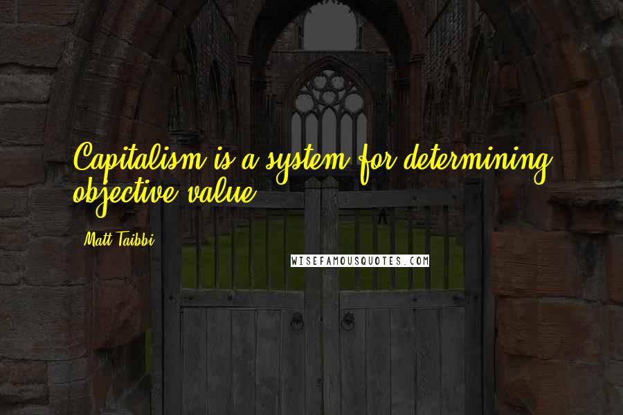 Matt Taibbi Quotes: Capitalism is a system for determining objective value.