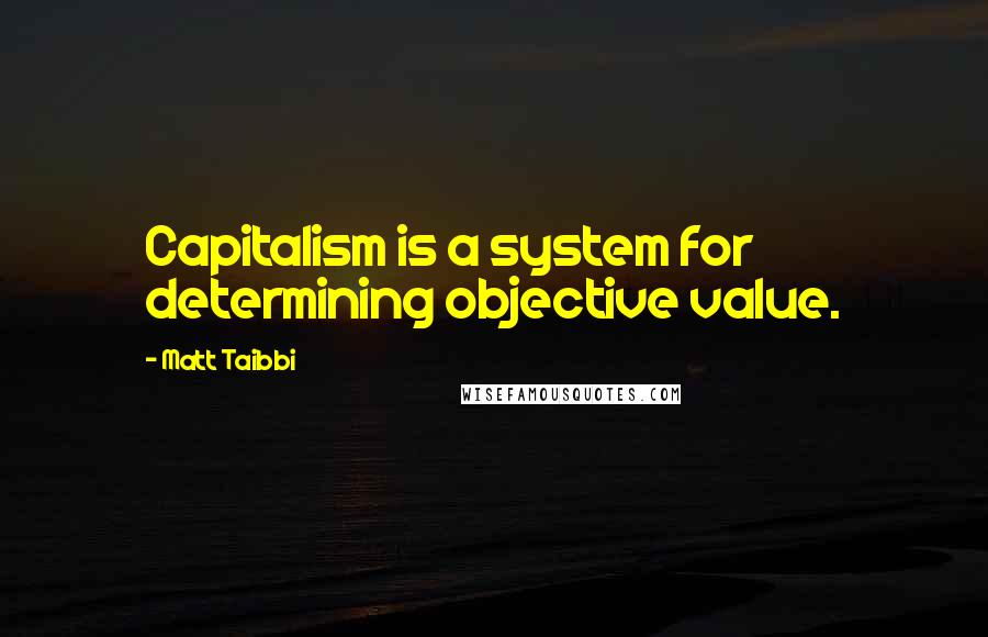 Matt Taibbi Quotes: Capitalism is a system for determining objective value.