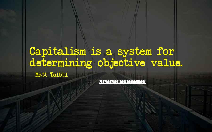 Matt Taibbi Quotes: Capitalism is a system for determining objective value.