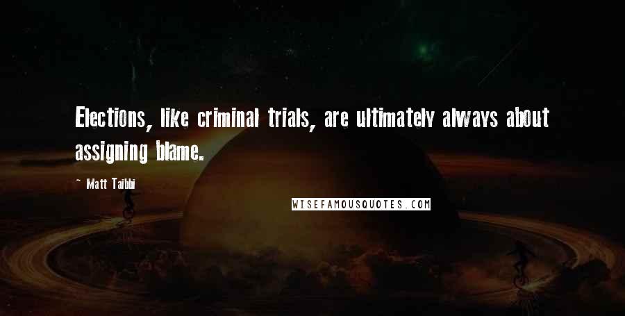 Matt Taibbi Quotes: Elections, like criminal trials, are ultimately always about assigning blame.