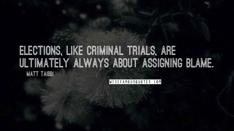 Matt Taibbi Quotes: Elections, like criminal trials, are ultimately always about assigning blame.