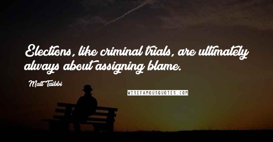 Matt Taibbi Quotes: Elections, like criminal trials, are ultimately always about assigning blame.