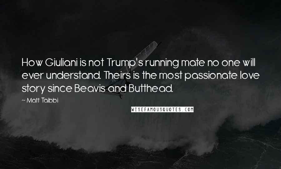 Matt Taibbi Quotes: How Giuliani is not Trump's running mate no one will ever understand. Theirs is the most passionate love story since Beavis and Butthead.