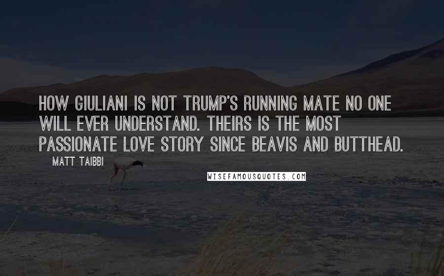 Matt Taibbi Quotes: How Giuliani is not Trump's running mate no one will ever understand. Theirs is the most passionate love story since Beavis and Butthead.