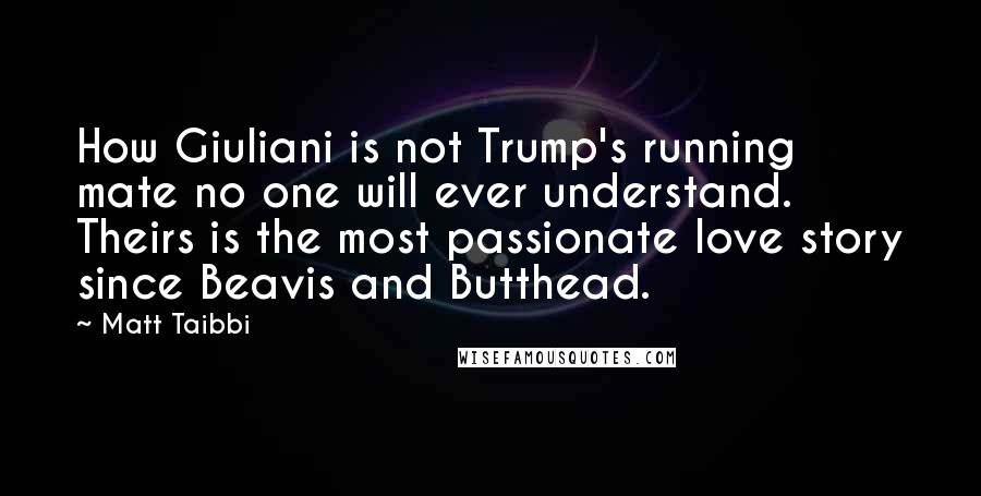 Matt Taibbi Quotes: How Giuliani is not Trump's running mate no one will ever understand. Theirs is the most passionate love story since Beavis and Butthead.