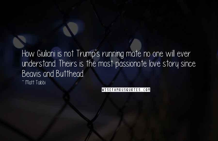 Matt Taibbi Quotes: How Giuliani is not Trump's running mate no one will ever understand. Theirs is the most passionate love story since Beavis and Butthead.