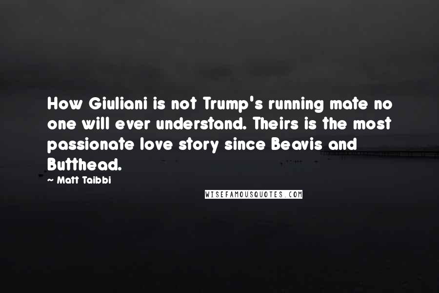 Matt Taibbi Quotes: How Giuliani is not Trump's running mate no one will ever understand. Theirs is the most passionate love story since Beavis and Butthead.