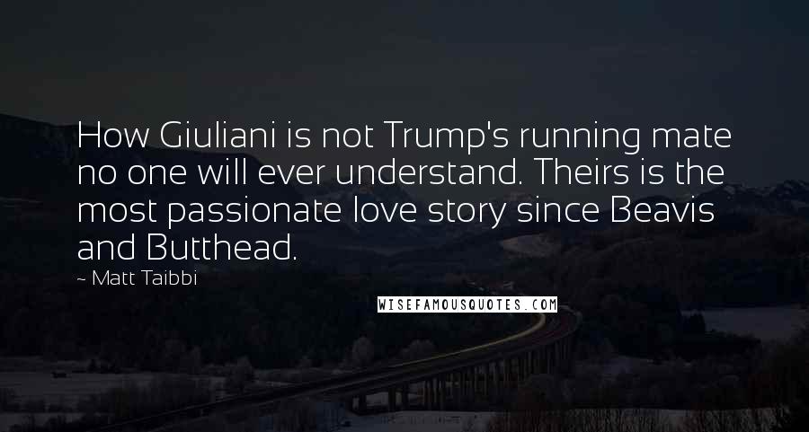 Matt Taibbi Quotes: How Giuliani is not Trump's running mate no one will ever understand. Theirs is the most passionate love story since Beavis and Butthead.