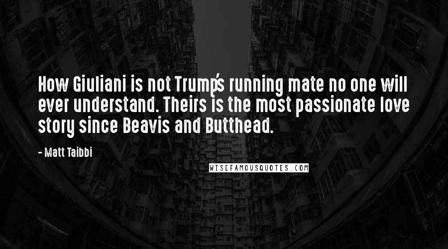 Matt Taibbi Quotes: How Giuliani is not Trump's running mate no one will ever understand. Theirs is the most passionate love story since Beavis and Butthead.