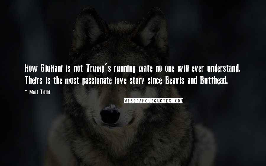 Matt Taibbi Quotes: How Giuliani is not Trump's running mate no one will ever understand. Theirs is the most passionate love story since Beavis and Butthead.