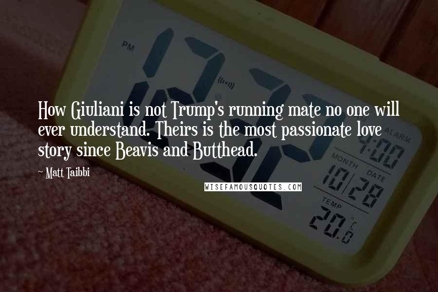 Matt Taibbi Quotes: How Giuliani is not Trump's running mate no one will ever understand. Theirs is the most passionate love story since Beavis and Butthead.