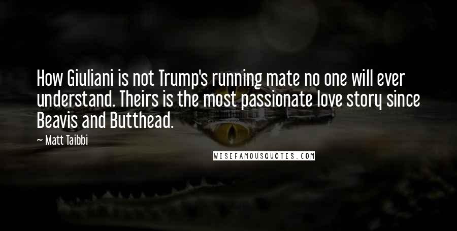 Matt Taibbi Quotes: How Giuliani is not Trump's running mate no one will ever understand. Theirs is the most passionate love story since Beavis and Butthead.