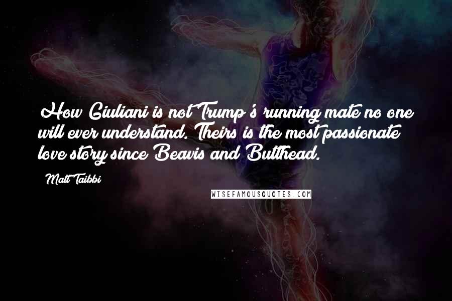Matt Taibbi Quotes: How Giuliani is not Trump's running mate no one will ever understand. Theirs is the most passionate love story since Beavis and Butthead.