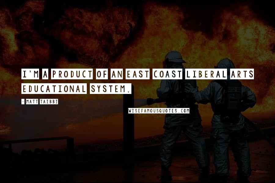 Matt Taibbi Quotes: I'm a product of an East Coast liberal arts educational system.