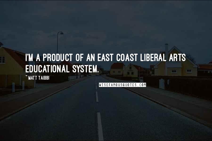 Matt Taibbi Quotes: I'm a product of an East Coast liberal arts educational system.