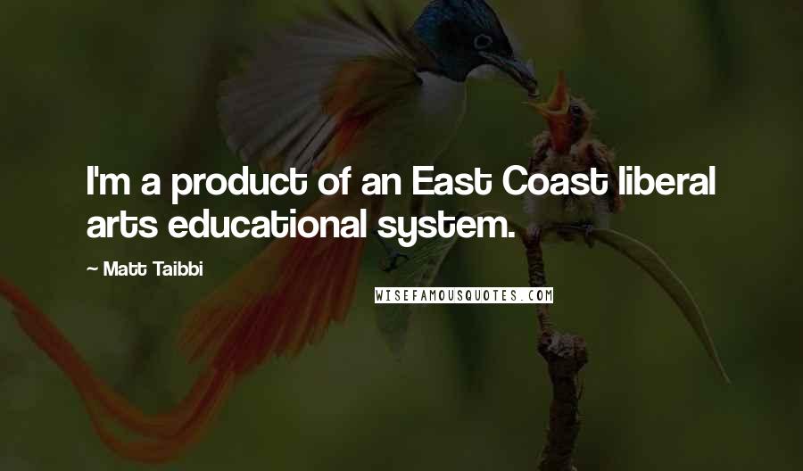 Matt Taibbi Quotes: I'm a product of an East Coast liberal arts educational system.