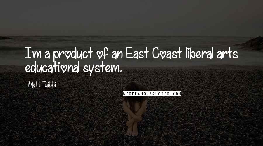 Matt Taibbi Quotes: I'm a product of an East Coast liberal arts educational system.