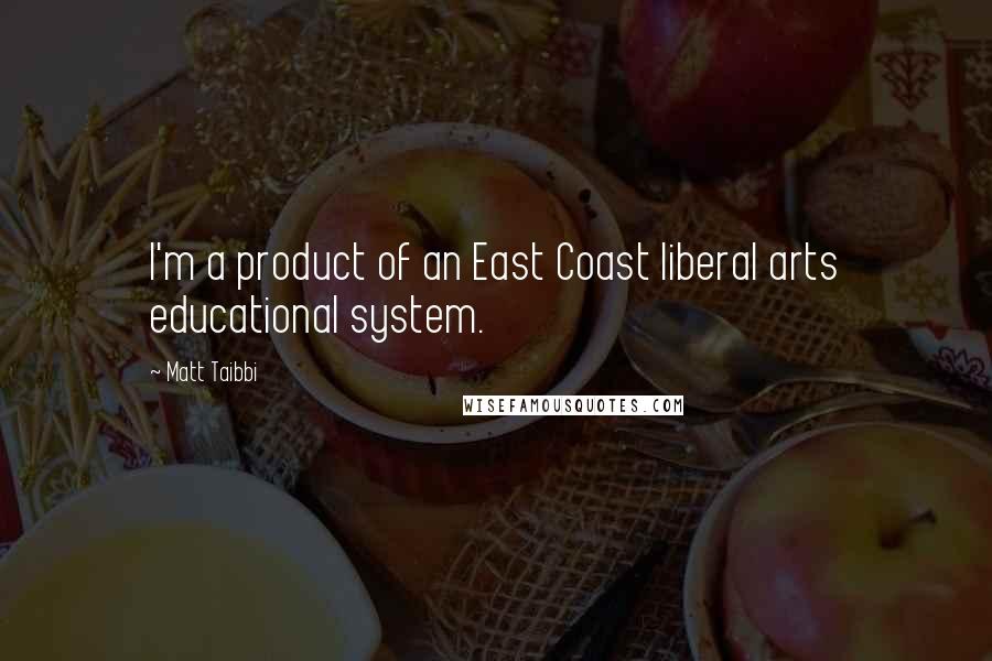 Matt Taibbi Quotes: I'm a product of an East Coast liberal arts educational system.