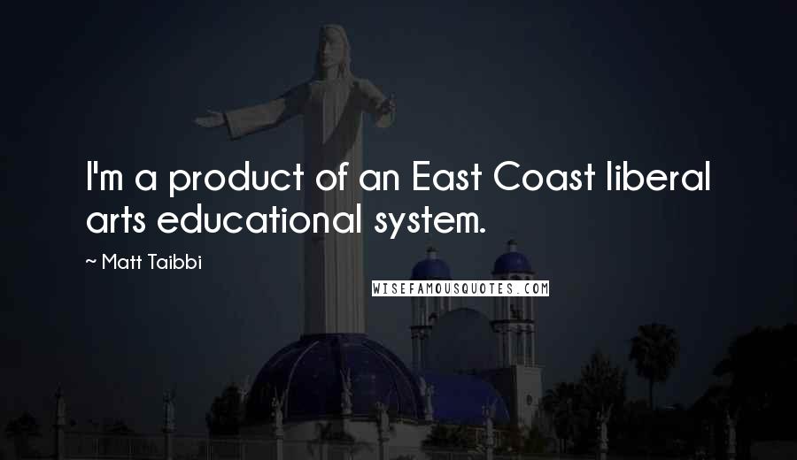 Matt Taibbi Quotes: I'm a product of an East Coast liberal arts educational system.