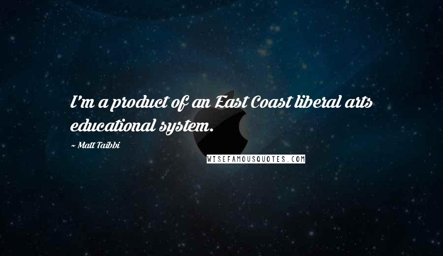 Matt Taibbi Quotes: I'm a product of an East Coast liberal arts educational system.