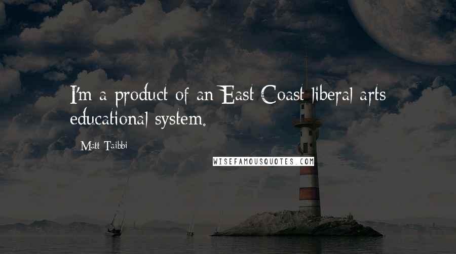 Matt Taibbi Quotes: I'm a product of an East Coast liberal arts educational system.