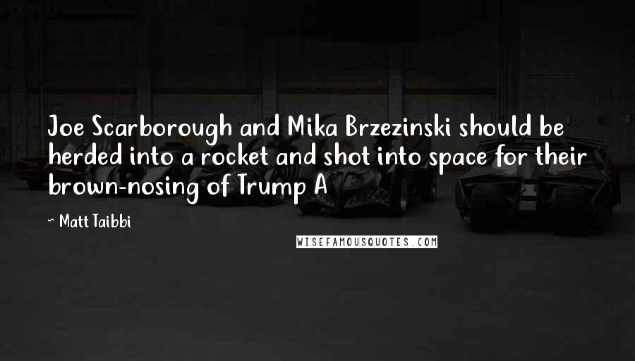 Matt Taibbi Quotes: Joe Scarborough and Mika Brzezinski should be herded into a rocket and shot into space for their brown-nosing of Trump A