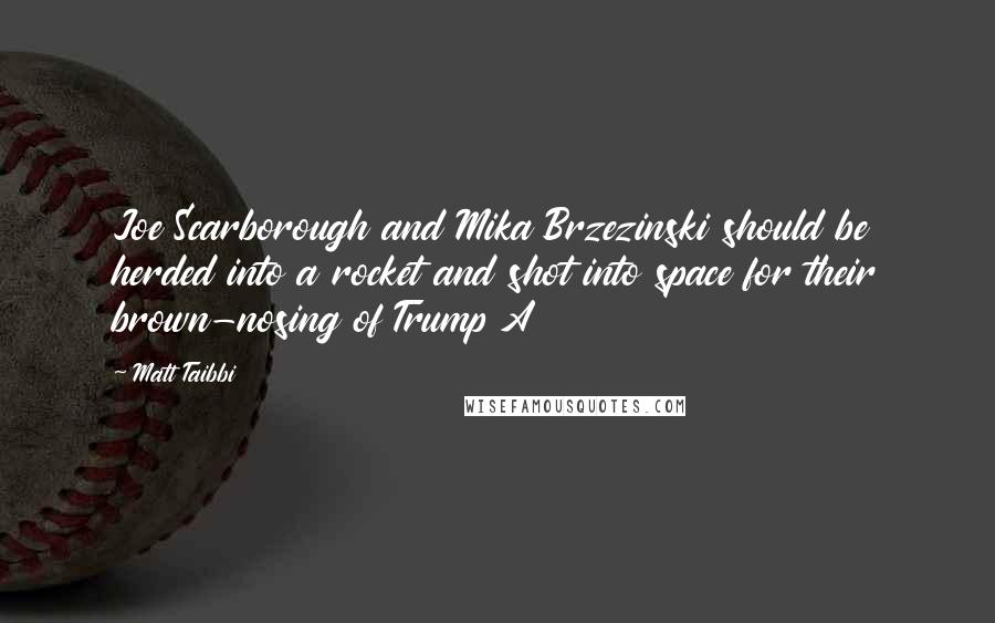 Matt Taibbi Quotes: Joe Scarborough and Mika Brzezinski should be herded into a rocket and shot into space for their brown-nosing of Trump A