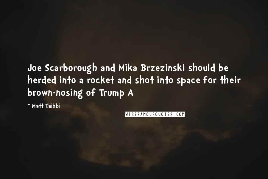 Matt Taibbi Quotes: Joe Scarborough and Mika Brzezinski should be herded into a rocket and shot into space for their brown-nosing of Trump A