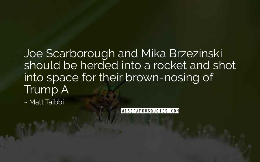 Matt Taibbi Quotes: Joe Scarborough and Mika Brzezinski should be herded into a rocket and shot into space for their brown-nosing of Trump A