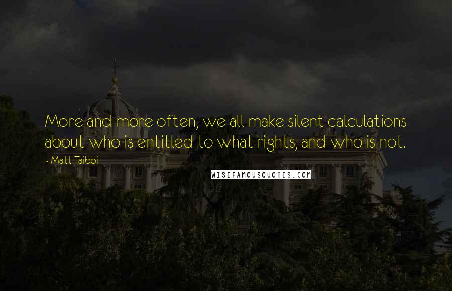 Matt Taibbi Quotes: More and more often, we all make silent calculations about who is entitled to what rights, and who is not.