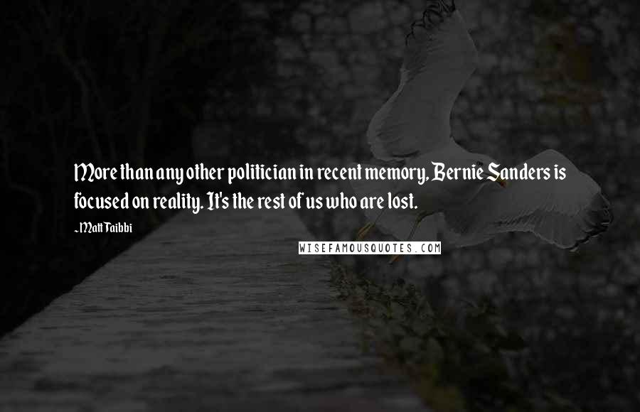 Matt Taibbi Quotes: More than any other politician in recent memory, Bernie Sanders is focused on reality. It's the rest of us who are lost.