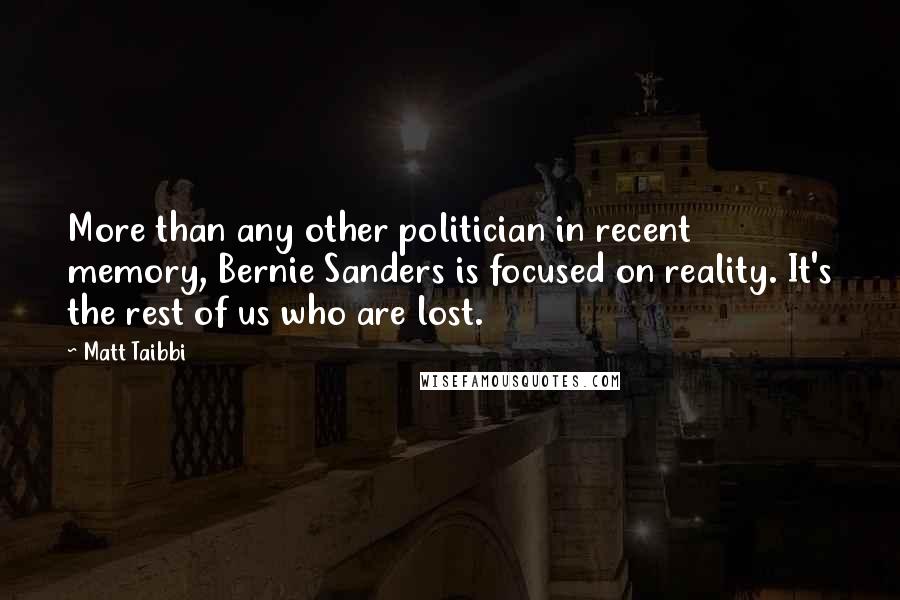 Matt Taibbi Quotes: More than any other politician in recent memory, Bernie Sanders is focused on reality. It's the rest of us who are lost.