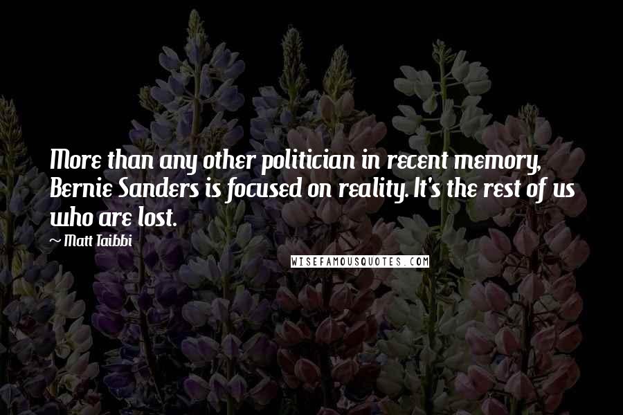 Matt Taibbi Quotes: More than any other politician in recent memory, Bernie Sanders is focused on reality. It's the rest of us who are lost.