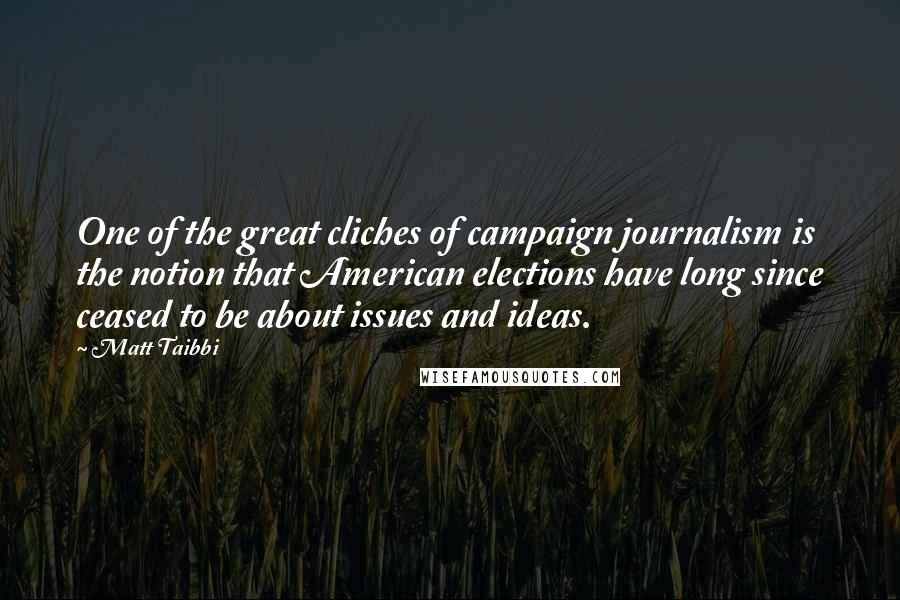 Matt Taibbi Quotes: One of the great cliches of campaign journalism is the notion that American elections have long since ceased to be about issues and ideas.