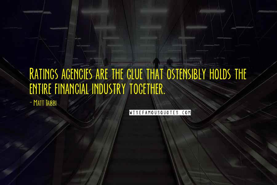 Matt Taibbi Quotes: Ratings agencies are the glue that ostensibly holds the entire financial industry together.