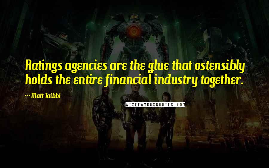 Matt Taibbi Quotes: Ratings agencies are the glue that ostensibly holds the entire financial industry together.