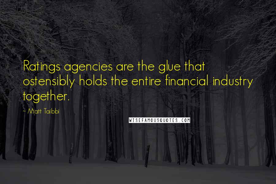 Matt Taibbi Quotes: Ratings agencies are the glue that ostensibly holds the entire financial industry together.