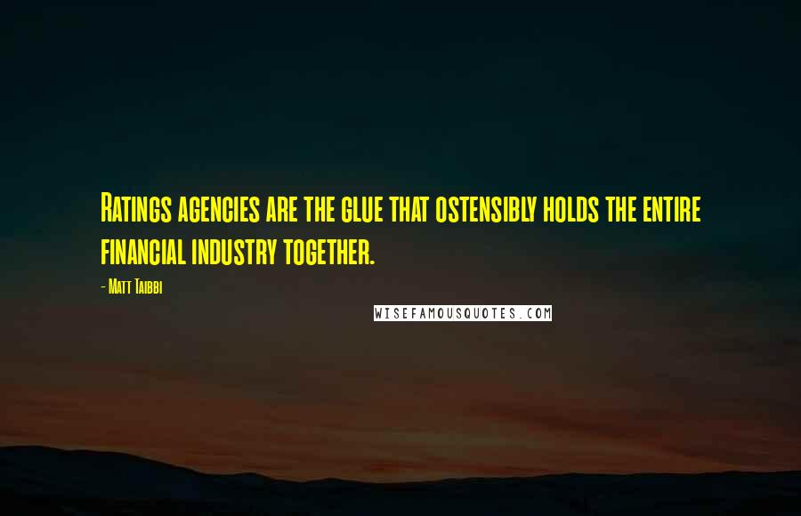 Matt Taibbi Quotes: Ratings agencies are the glue that ostensibly holds the entire financial industry together.