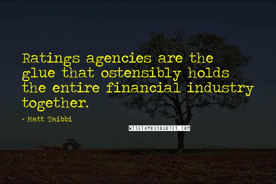 Matt Taibbi Quotes: Ratings agencies are the glue that ostensibly holds the entire financial industry together.