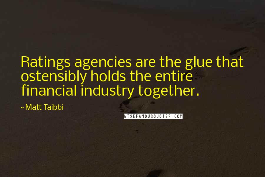 Matt Taibbi Quotes: Ratings agencies are the glue that ostensibly holds the entire financial industry together.