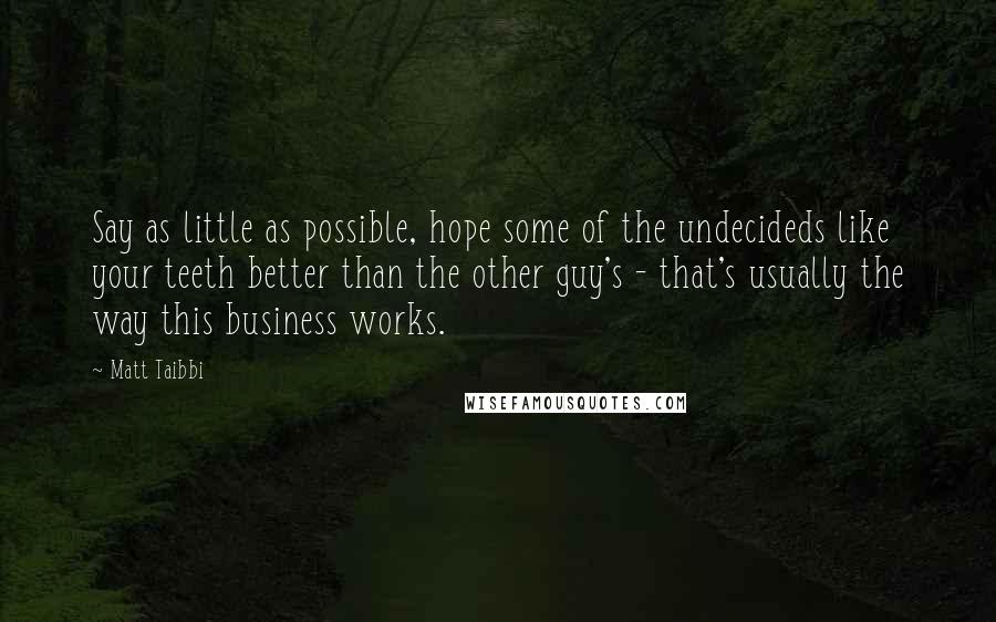 Matt Taibbi Quotes: Say as little as possible, hope some of the undecideds like your teeth better than the other guy's - that's usually the way this business works.