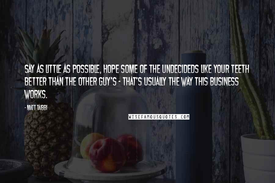 Matt Taibbi Quotes: Say as little as possible, hope some of the undecideds like your teeth better than the other guy's - that's usually the way this business works.