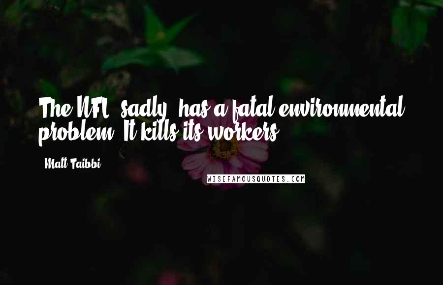 Matt Taibbi Quotes: The NFL, sadly, has a fatal environmental problem: It kills its workers.