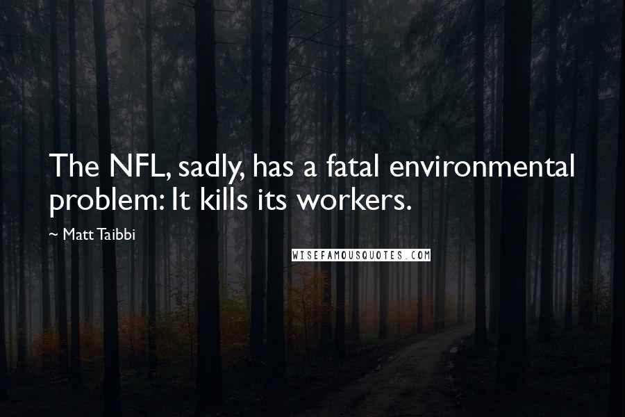 Matt Taibbi Quotes: The NFL, sadly, has a fatal environmental problem: It kills its workers.