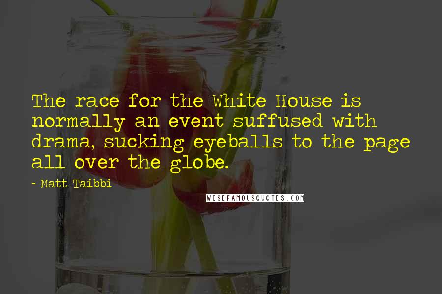 Matt Taibbi Quotes: The race for the White House is normally an event suffused with drama, sucking eyeballs to the page all over the globe.