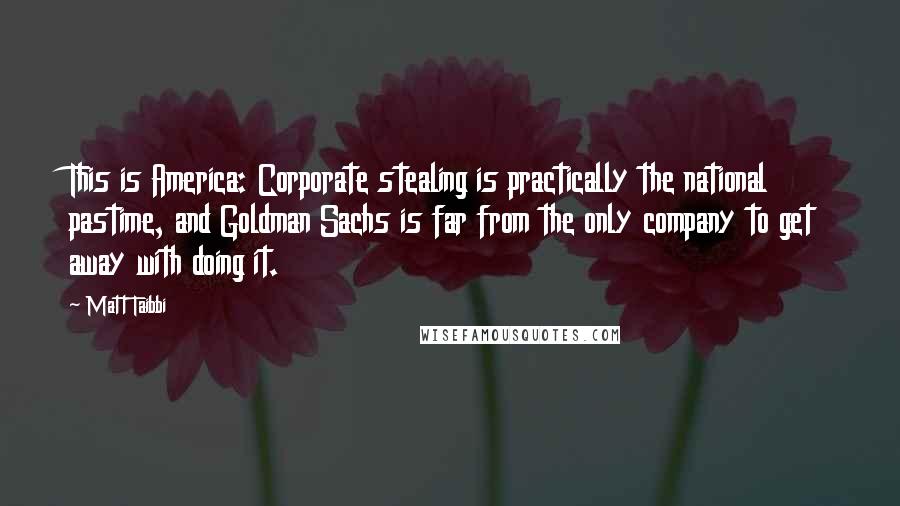 Matt Taibbi Quotes: This is America: Corporate stealing is practically the national pastime, and Goldman Sachs is far from the only company to get away with doing it.