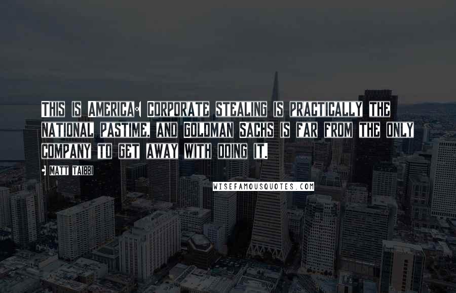 Matt Taibbi Quotes: This is America: Corporate stealing is practically the national pastime, and Goldman Sachs is far from the only company to get away with doing it.