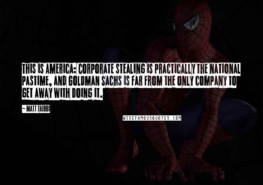 Matt Taibbi Quotes: This is America: Corporate stealing is practically the national pastime, and Goldman Sachs is far from the only company to get away with doing it.